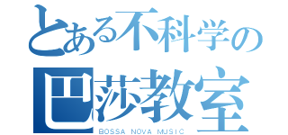 とある不科学の巴莎教室（ＢＯＳＳＡ ＮＯＶＡ ＭＵＳＩＣ）