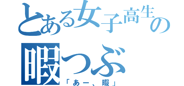 とある女子高生の暇つぶ（「あー、暇」）