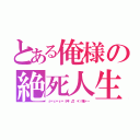 とある俺様の絶死人生（ε＝ε＝ε＝（艸゜Д゜＊）嫌ァー）