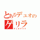 とあるデュオのゲリラ（デュオゲリラ）