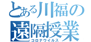 とある川福の遠隔授業（コロナウイルス）