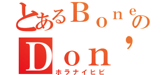 とあるＢｏｎｅのＤｏｎ'ｔ ｂｒｅｎｃｈ（ホラナイヒビ）