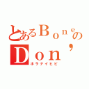 とあるＢｏｎｅのＤｏｎ'ｔ ｂｒｅｎｃｈ（ホラナイヒビ）