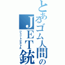 とあるゴム人間のＪＥＴ銃（ジェットピストル）