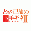 とある己龍の下手ギターリストⅡ（九条武政）