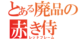 とある廃品の赤き侍（レッドフレーム）