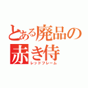 とある廃品の赤き侍（レッドフレーム）