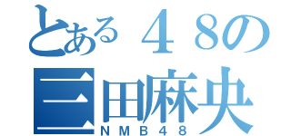 とある４８の三田麻央（ＮＭＢ４８）