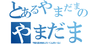 とあるやまだまさゆきぶろーくんざわーるどのやまだまさゆきぶろーくんざわーるど（やまだまさゆきぶろーくんざわーるど）