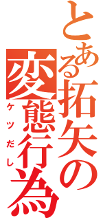 とある拓矢の変態行為（ケツだし）