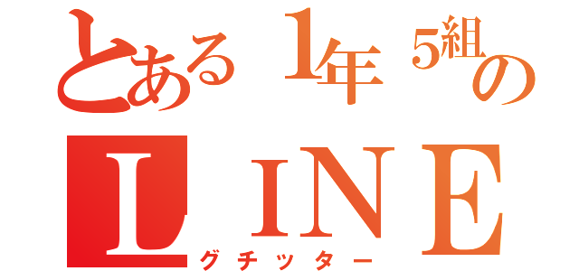 とある１年５組のＬＩＮＥ（グチッター）