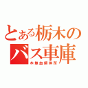 とある栃木のバス車庫（木無血解体所）