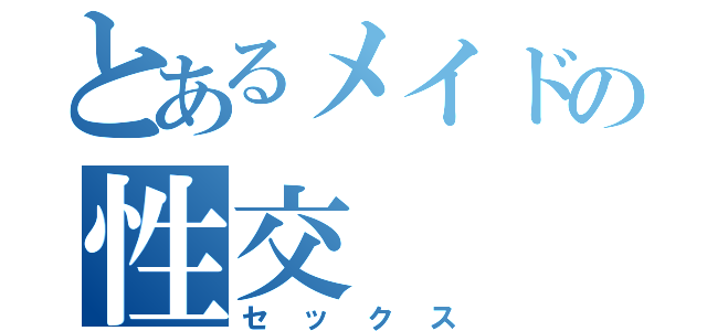 とあるメイドの性交（セックス）