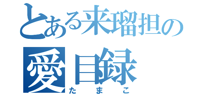 とある来瑠担の愛目録（たまこ）