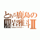 とある鹿島の黒岩雅斗Ⅱ（クロイワマサトー）