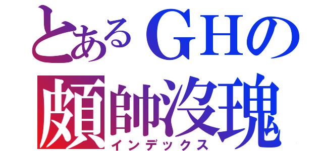 とあるＧＨの頗帥沒瑰（インデックス）