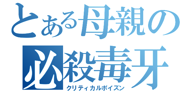 とある母親の必殺毒牙（クリティカルポイズン）