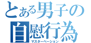 とある男子の自慰行為（マスターベーション）