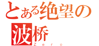 とある绝望の波桥（Ｚｅｒｏ）