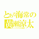 とある海常の黄瀬涼太（シャララデルモ系男子）