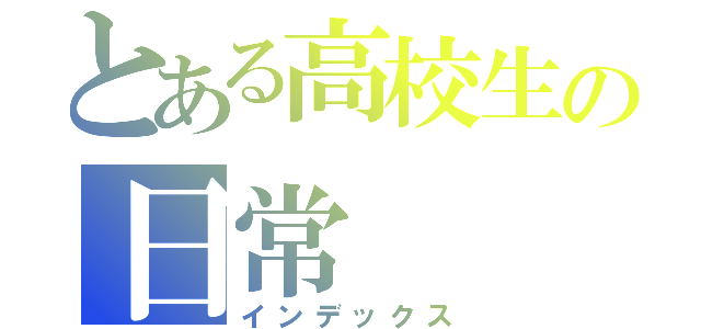 とある高校生の日常（インデックス）