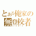 とある俺家の無登校者（ニートボーイ）