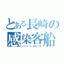 とある長崎の感染客船（クラスター化。勝手に下船）