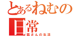 とあるねむの日常（狐さんの生活）