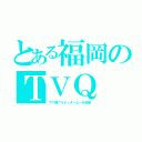 とある福岡のＴＶＱ（ウマ娘プリティダービーを放送）