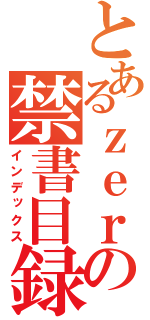 とあるｚｅｒｏの禁書目録（インデックス）