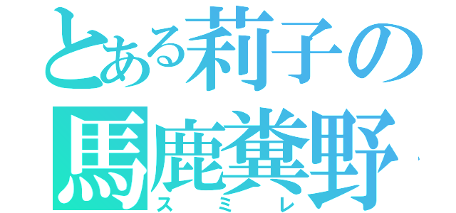 とある莉子の馬鹿糞野郎（スミレ）