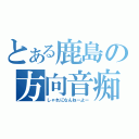 とある鹿島の方向音痴（しゃれになんねーよー）