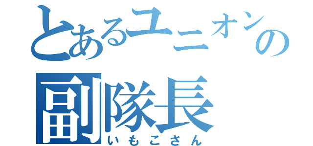 とあるユニオンの副隊長（いもこさん）