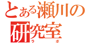 とある瀬川の研究室（ラボ）