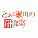 とある瀬川の研究室（ラボ）