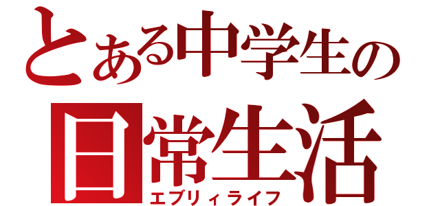 とある中学生の日常生活（エブリィライフ）