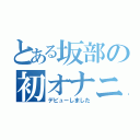 とある坂部の初オナニ（デビューしました）