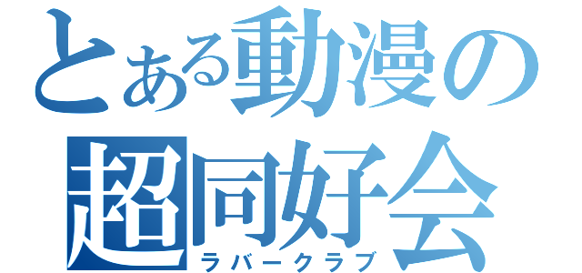 とある動漫の超同好会（ラバークラブ）