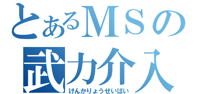 とあるＭＳの武力介入（けんかりょうせいばい）