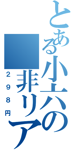 とある小六の 非リア充（２９８円）