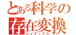 とある科学の存在変換（レイディアス）