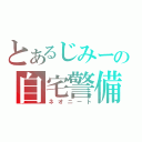 とあるじみーの自宅警備員（ネオニート）