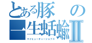 とある豚の一生蛞蝓Ⅱ（マイヒューチャージョブズ）