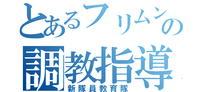 とあるフリムン達の調教指導（新隊員教育隊）