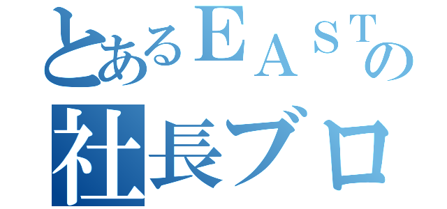 とあるＥＡＳＴの社長ブログ（）