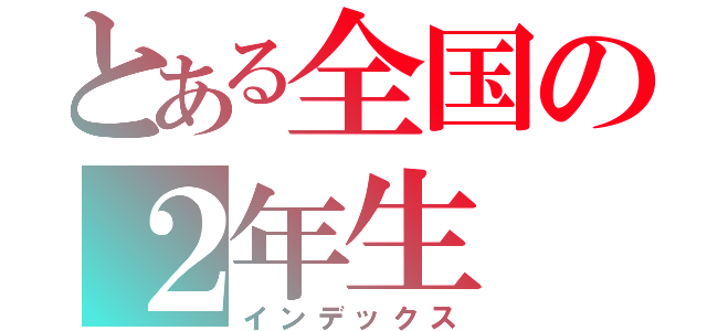 とある全国の２年生（インデックス）