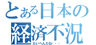 とある日本の経済不況（たいへんだね・・・）