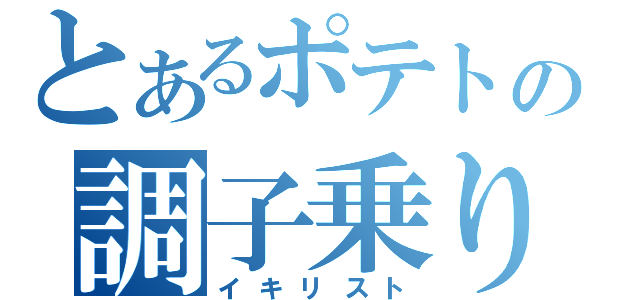 とあるポテトの調子乗り（イキリスト）