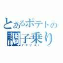 とあるポテトの調子乗り（イキリスト）