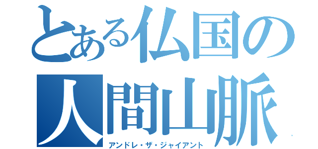 とある仏国の人間山脈（アンドレ・ザ・ジャイアント）